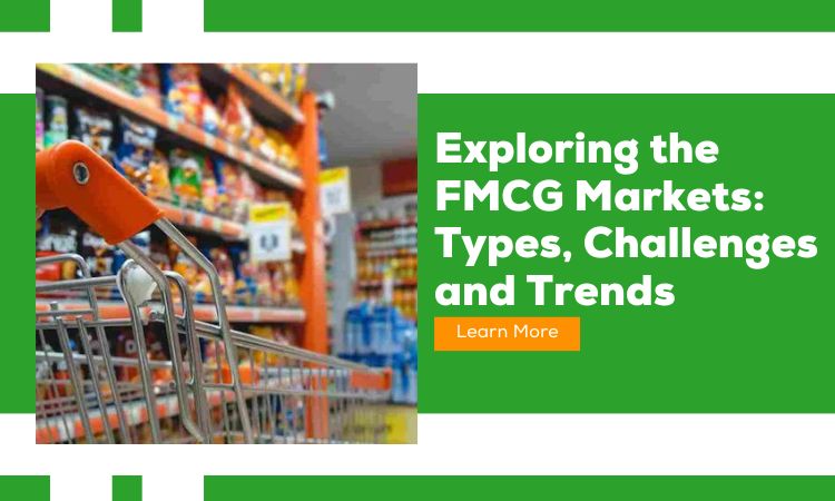 Exploring The FMCG Markets: Types, Challenges And Trends