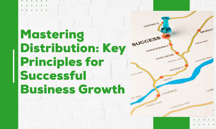 Mastering Distribution: Key Principles for Successful Business Growth